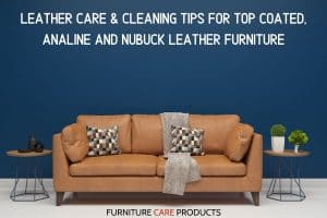 Leather Care & Cleaning Tips for Top Coated analine and Nu-Buck Leather | Furniture Care Products Leather Care & Cleaning Tips for Top Coated analine and Nu-Buck Leather