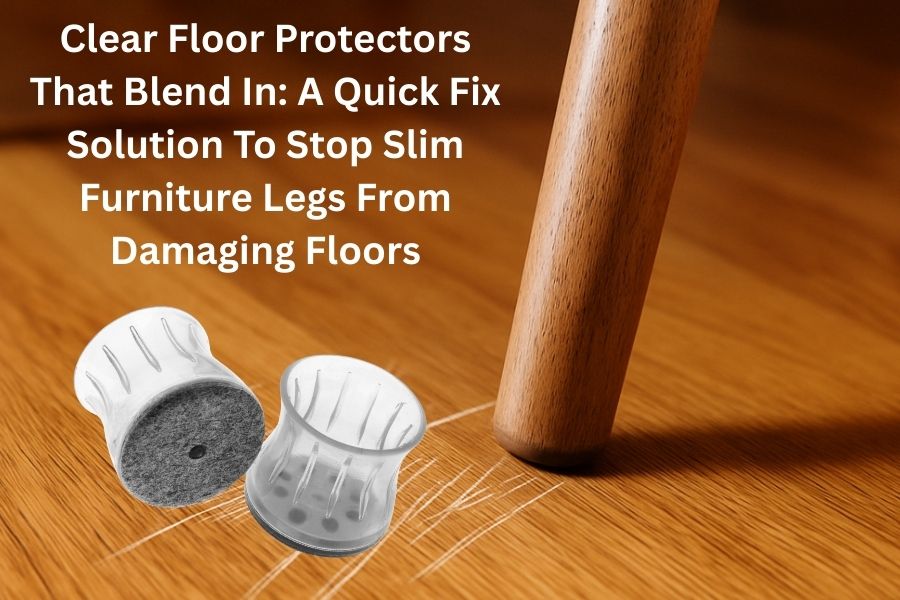 Clear Floor Protectors That Blend In A Quick Fix Solution To Stop Slim Furniture Legs From Damaging Floors